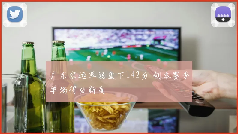 广东宏远单场轰下142分 创本赛季单场得分新高