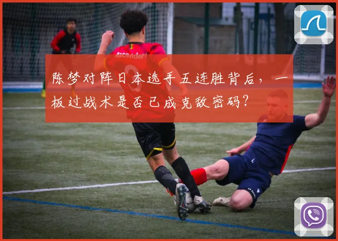 陈梦对阵日本选手五连胜背后，一板过战术是否已成克敌密码？